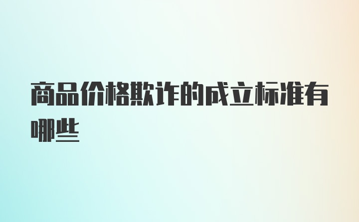 商品价格欺诈的成立标准有哪些