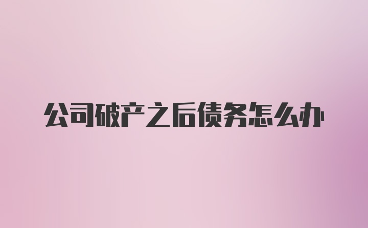 公司破产之后债务怎么办