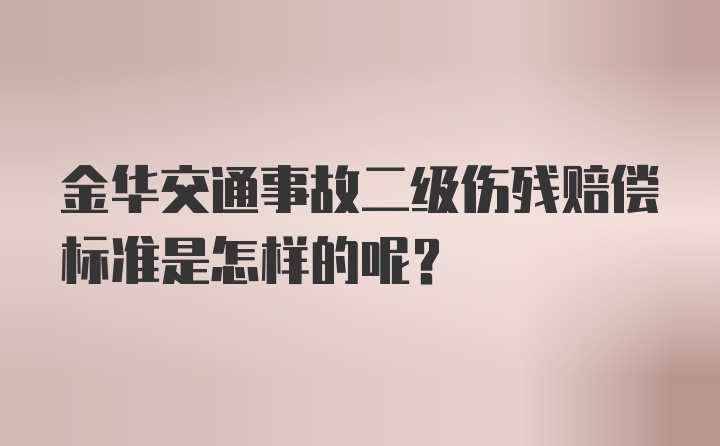 金华交通事故二级伤残赔偿标准是怎样的呢？