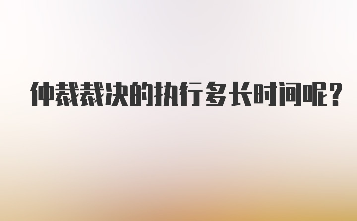 仲裁裁决的执行多长时间呢？