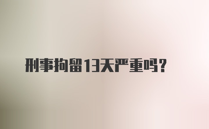 刑事拘留13天严重吗？