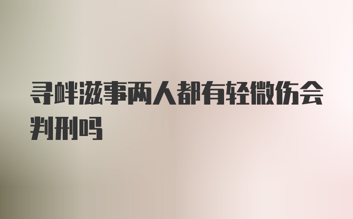 寻衅滋事两人都有轻微伤会判刑吗