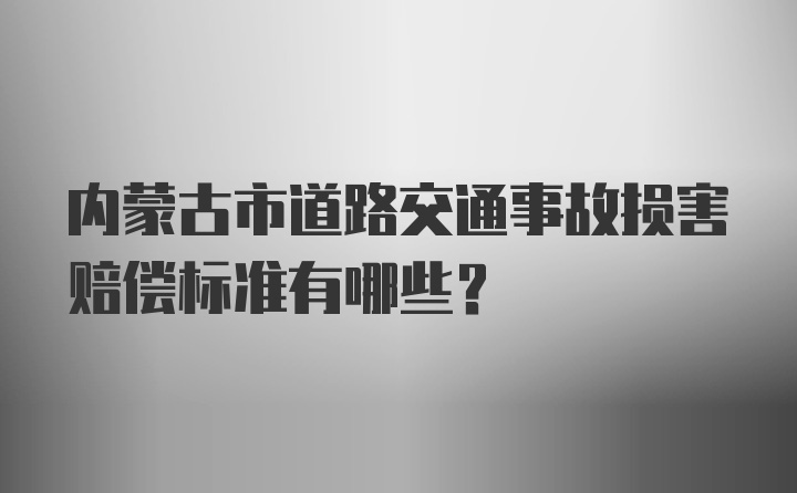 内蒙古市道路交通事故损害赔偿标准有哪些？