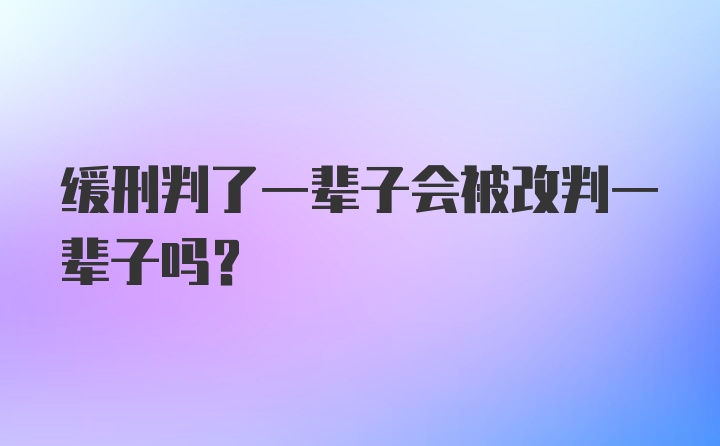 缓刑判了一辈子会被改判一辈子吗？