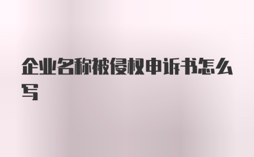 企业名称被侵权申诉书怎么写