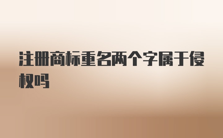 注册商标重名两个字属于侵权吗