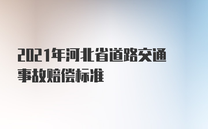 2021年河北省道路交通事故赔偿标准