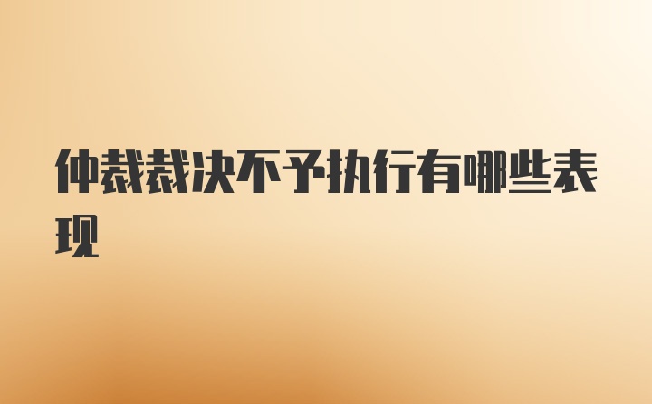 仲裁裁决不予执行有哪些表现