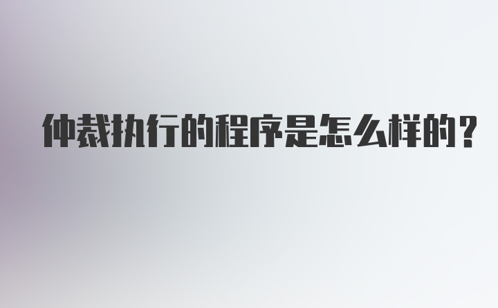 仲裁执行的程序是怎么样的？