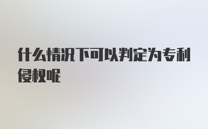 什么情况下可以判定为专利侵权呢