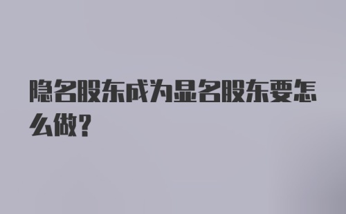 隐名股东成为显名股东要怎么做?