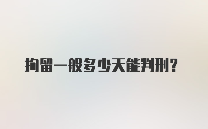 拘留一般多少天能判刑？