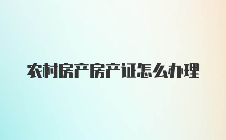 农村房产房产证怎么办理