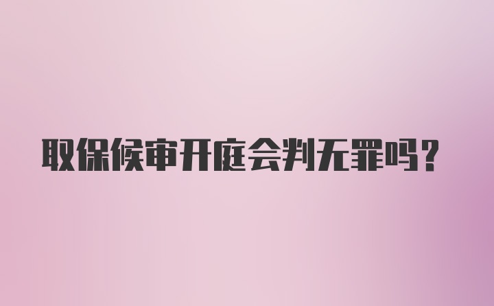 取保候审开庭会判无罪吗？