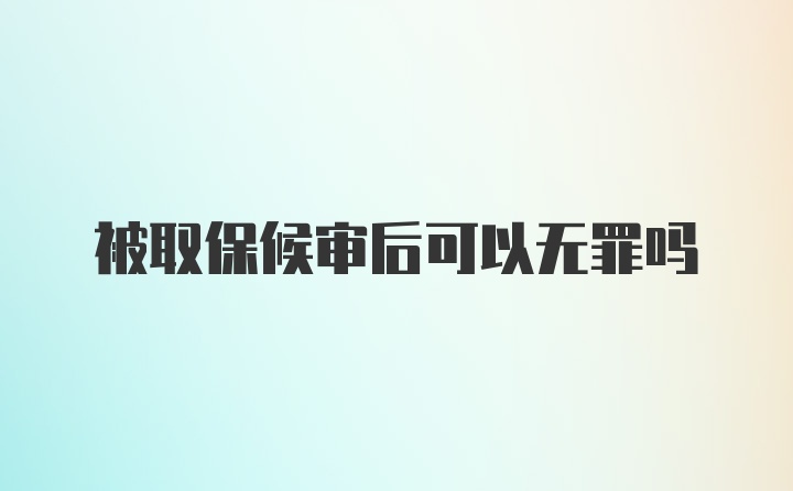 被取保候审后可以无罪吗