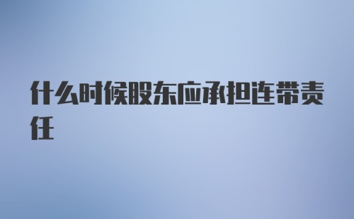 什么时候股东应承担连带责任