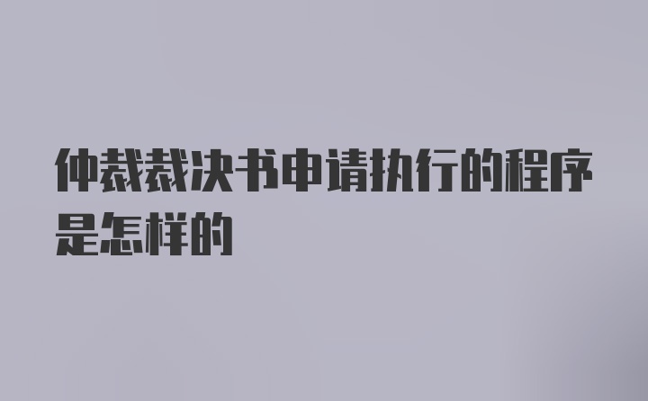 仲裁裁决书申请执行的程序是怎样的