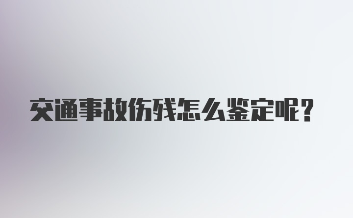 交通事故伤残怎么鉴定呢？