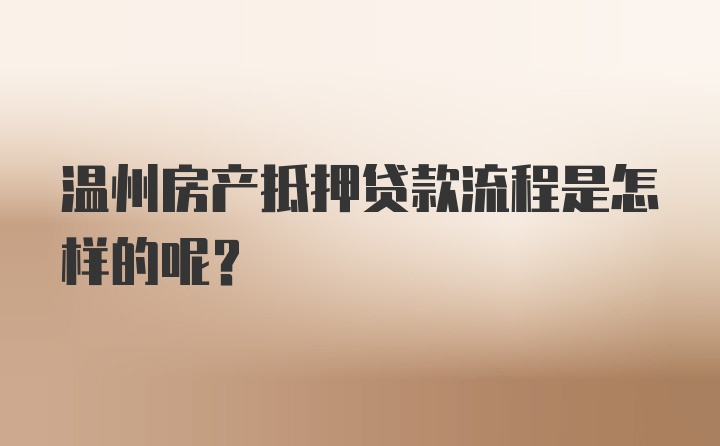 温州房产抵押贷款流程是怎样的呢？