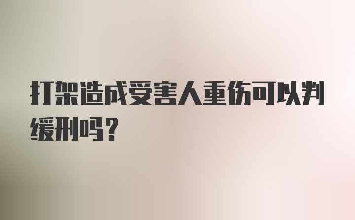 打架造成受害人重伤可以判缓刑吗？