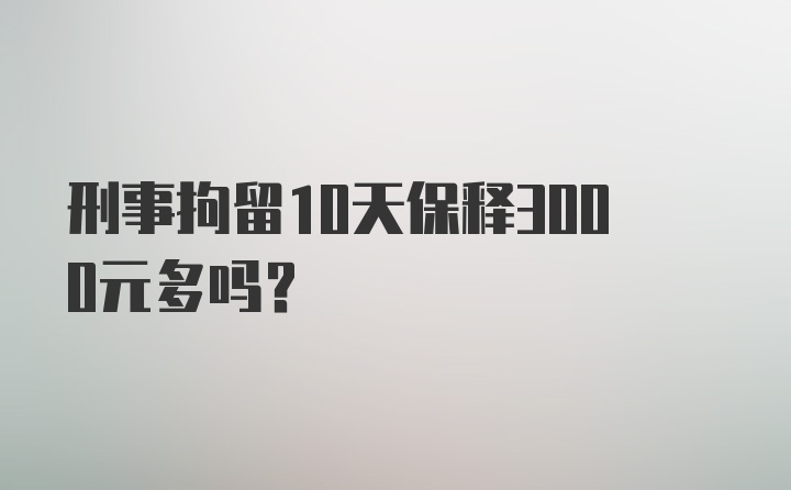 刑事拘留10天保释3000元多吗?