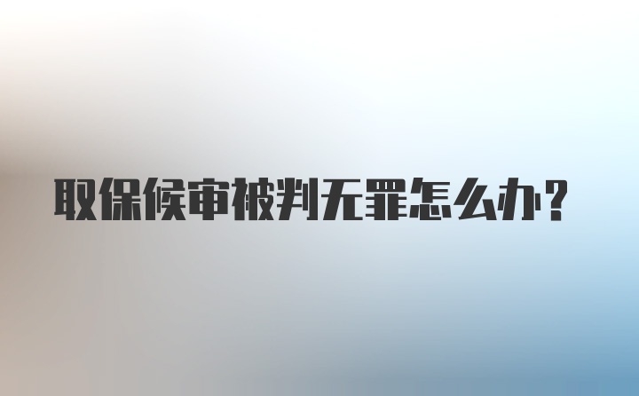 取保候审被判无罪怎么办?