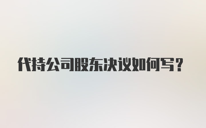 代持公司股东决议如何写？