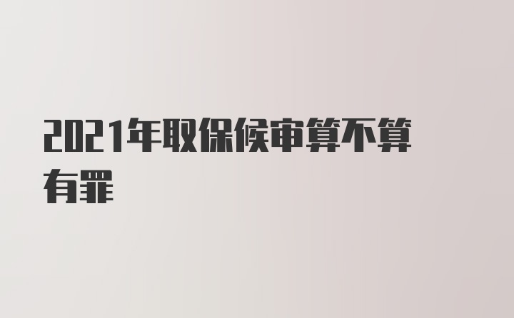 2021年取保候审算不算有罪