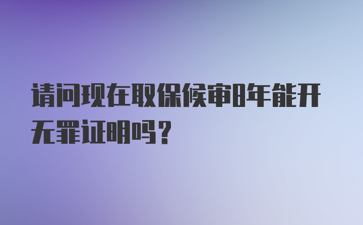 请问现在取保候审8年能开无罪证明吗？