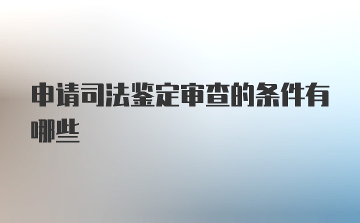 申请司法鉴定审查的条件有哪些