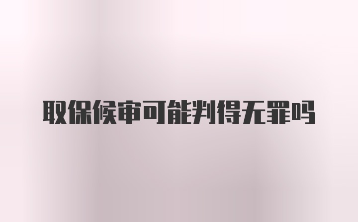 取保候审可能判得无罪吗