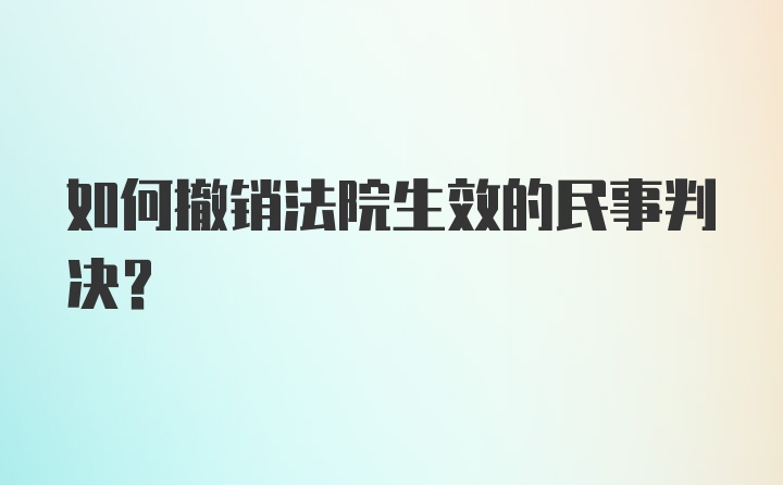 如何撤销法院生效的民事判决？