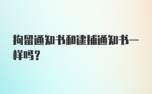 拘留通知书和逮捕通知书一样吗？