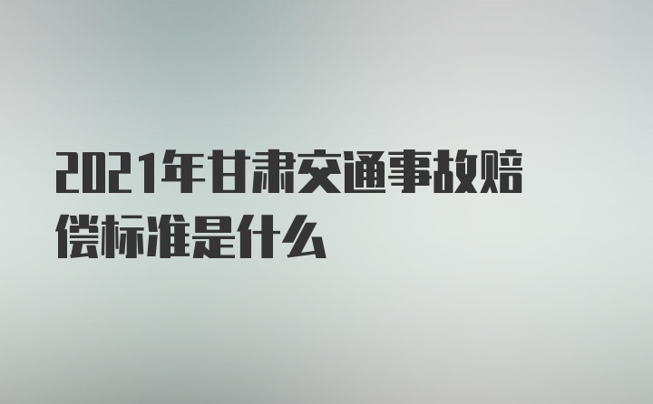 2021年甘肃交通事故赔偿标准是什么