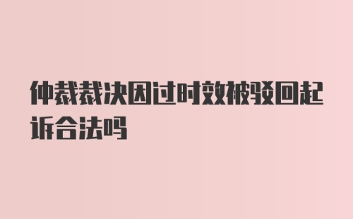 仲裁裁决因过时效被驳回起诉合法吗