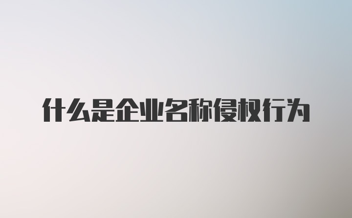 什么是企业名称侵权行为