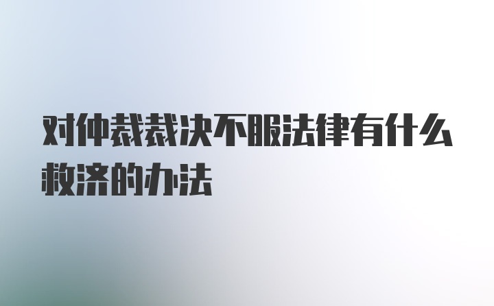 对仲裁裁决不服法律有什么救济的办法