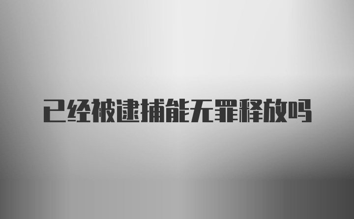 已经被逮捕能无罪释放吗