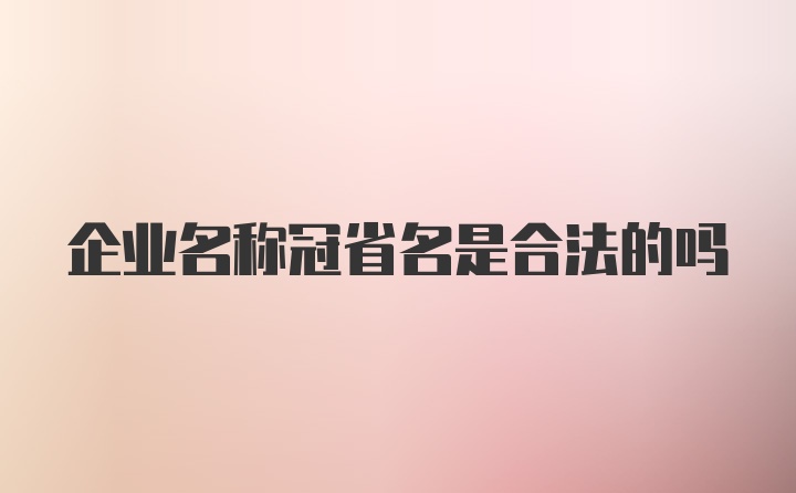 企业名称冠省名是合法的吗