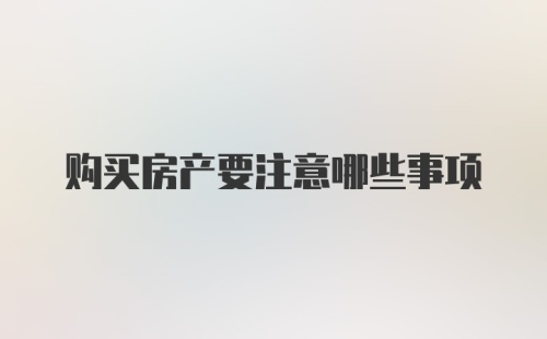 购买房产要注意哪些事项