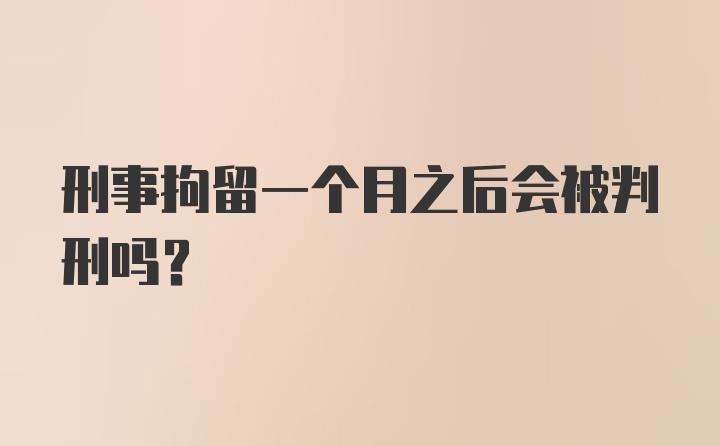 刑事拘留一个月之后会被判刑吗？