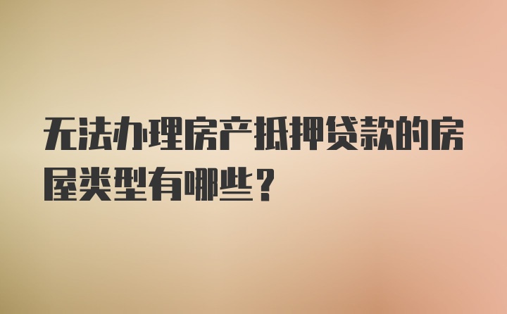 无法办理房产抵押贷款的房屋类型有哪些?