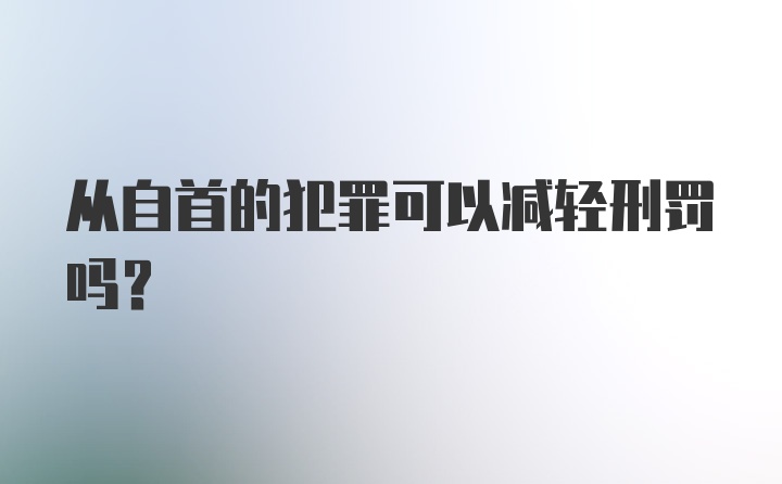 从自首的犯罪可以减轻刑罚吗?