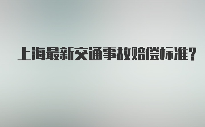 上海最新交通事故赔偿标准？