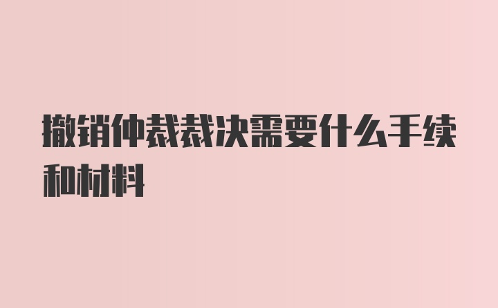 撤销仲裁裁决需要什么手续和材料