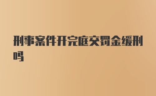 刑事案件开完庭交罚金缓刑吗