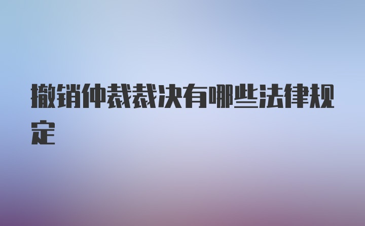 撤销仲裁裁决有哪些法律规定