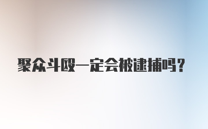 聚众斗殴一定会被逮捕吗？