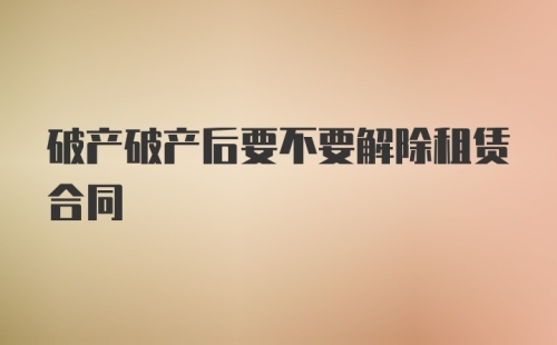 破产破产后要不要解除租赁合同