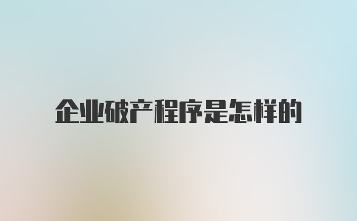 企业破产程序是怎样的